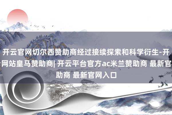 开云官网切尔西赞助商经过接续探索和科学衍生-开云平台网站皇马赞助商| 开云平台官方ac米兰赞助商 最新官网入口