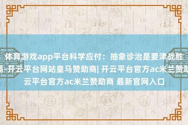 体育游戏app平台科学应付：抽象诊治是要津战胜癫痫所致精神阻隔-开云平台网站皇马赞助商| 开云平台官方ac米兰赞助商 最新官网入口