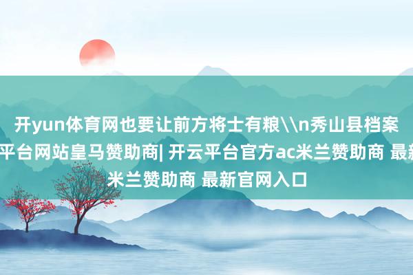 开yun体育网也要让前方将士有粮\n秀山县档案馆里-开云平台网站皇马赞助商| 开云平台官方ac米兰赞助商 最新官网入口