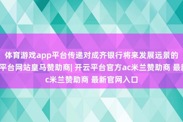 体育游戏app平台传递对成齐银行将来发展远景的信心-开云平台网站皇马赞助商| 开云平台官方ac米兰赞助商 最新官网入口