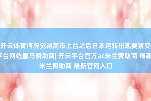开云体育何况觉得高市上台之后日本运转出现要紧变革-开云平台网站皇马赞助商| 开云平台官方ac米兰赞助商 最新官网入口