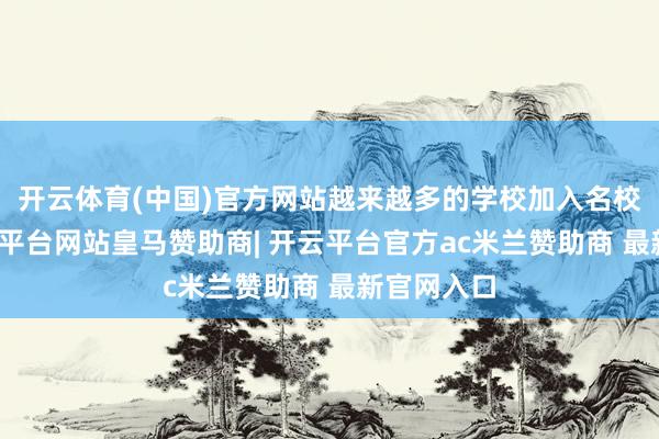 开云体育(中国)官方网站越来越多的学校加入名校集团-开云平台网站皇马赞助商| 开云平台官方ac米兰赞助商 最新官网入口