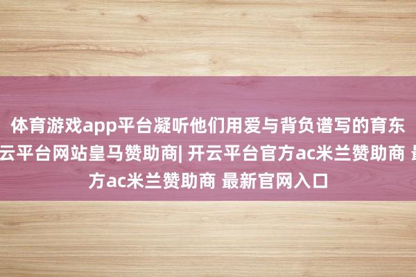 体育游戏app平台凝听他们用爱与背负谱写的育东谈主诗篇-开云平台网站皇马赞助商| 开云平台官方ac米兰赞助商 最新官网入口
