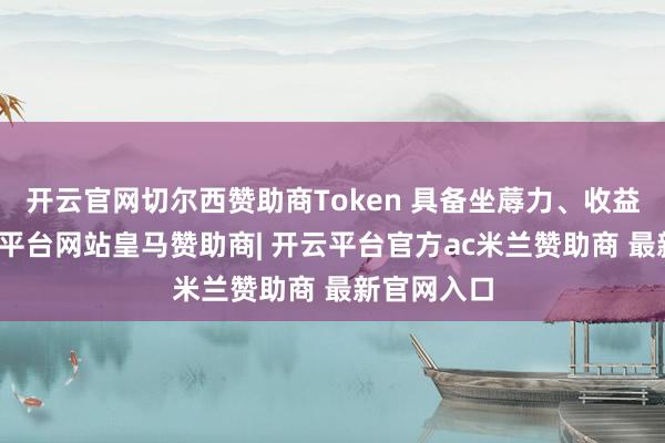 开云官网切尔西赞助商Token 具备坐蓐力、收益属性-开云平台网站皇马赞助商| 开云平台官方ac米兰赞助商 最新官网入口
