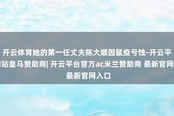开云体育她的第一任丈夫陈大顺因鼠疫亏蚀-开云平台网站皇马赞助商| 开云平台官方ac米兰赞助商 最新官网入口