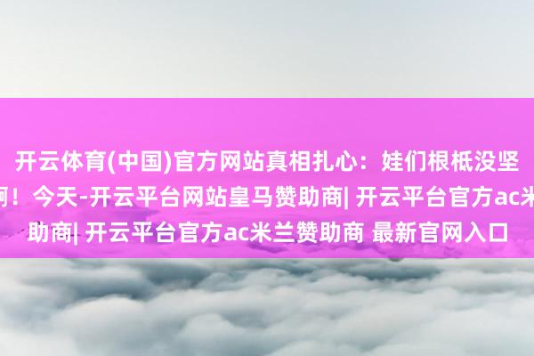 开云体育(中国)官方网站真相扎心：娃们根柢没坚忍到学习是我方的事啊！今天-开云平台网站皇马赞助商| 开云平台官方ac米兰赞助商 最新官网入口
