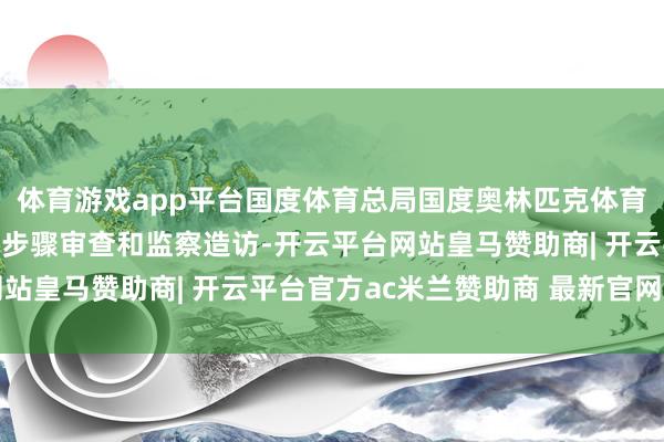 体育游戏app平台国度体育总局国度奥林匹克体育中心原主任陈应表继承步骤审查和监察造访-开云平台网站皇马赞助商| 开云平台官方ac米兰赞助商 最新官网入口