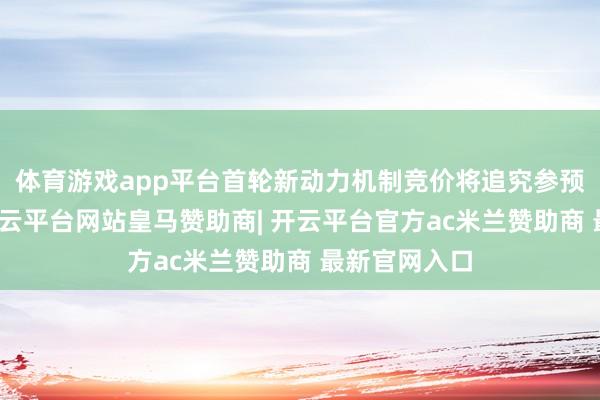 体育游戏app平台首轮新动力机制竞价将追究参预实施阶段-开云平台网站皇马赞助商| 开云平台官方ac米兰赞助商 最新官网入口