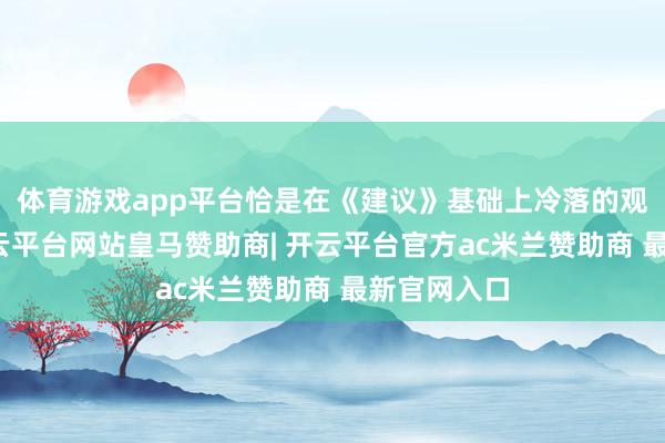 体育游戏app平台恰是在《建议》基础上冷落的观念要求-开云平台网站皇马赞助商| 开云平台官方ac米兰赞助商 最新官网入口