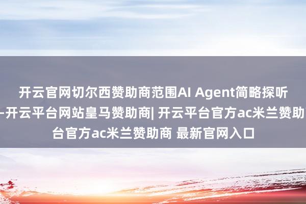 开云官网切尔西赞助商范围AI Agent简略探听什么、践诺什么-开云平台网站皇马赞助商| 开云平台官方ac米兰赞助商 最新官网入口