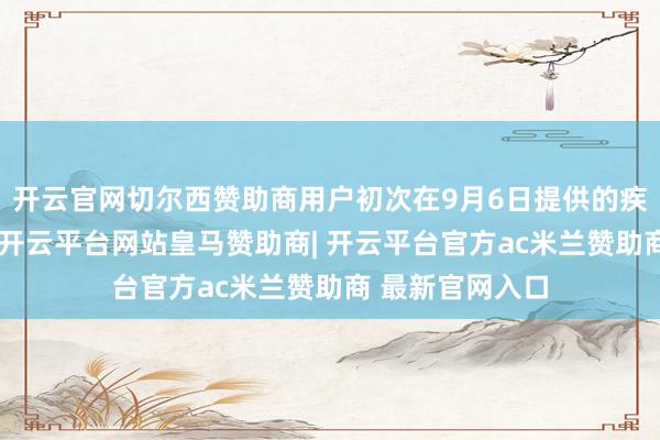 开云官网切尔西赞助商用户初次在9月6日提供的疾病会诊解评话-开云平台网站皇马赞助商| 开云平台官方ac米兰赞助商 最新官网入口