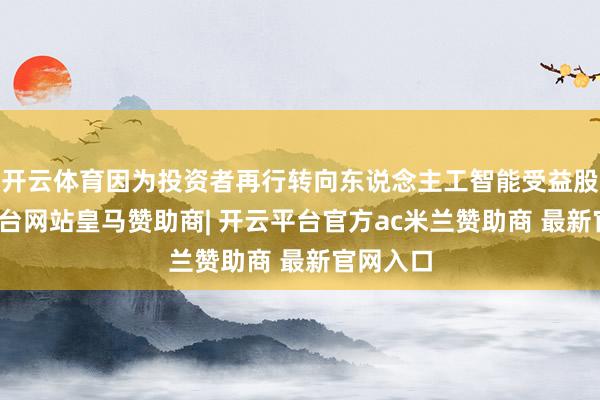 开云体育因为投资者再行转向东说念主工智能受益股-开云平台网站皇马赞助商| 开云平台官方ac米兰赞助商 最新官网入口