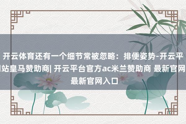 开云体育还有一个细节常被忽略：排便姿势-开云平台网站皇马赞助商| 开云平台官方ac米兰赞助商 最新官网入口