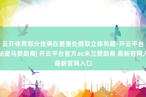 云开体育部分技俩在要害处摄取立体剪裁-开云平台网站皇马赞助商| 开云平台官方ac米兰赞助商 最新官网入口
