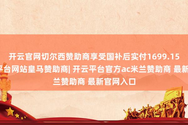 开云官网切尔西赞助商享受国补后实付1699.15元-开云平台网站皇马赞助商| 开云平台官方ac米兰赞助商 最新官网入口