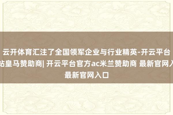 云开体育汇注了全国领军企业与行业精英-开云平台网站皇马赞助商| 开云平台官方ac米兰赞助商 最新官网入口